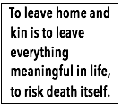Text Box:  To leave home and kin is to leave everything meaningful in life, to risk death itself.